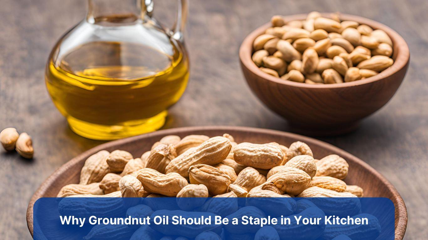 Why Groundnut Oil Should Be a Staple in Your Kitchen: Health Benefits, Uses & Tips