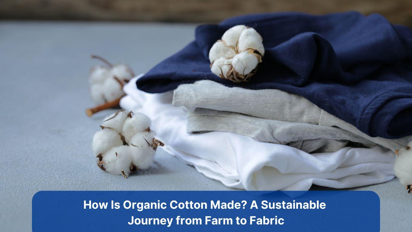 How Is Organic Cotton Made? A Sustainable Journey from Farm to Fabric