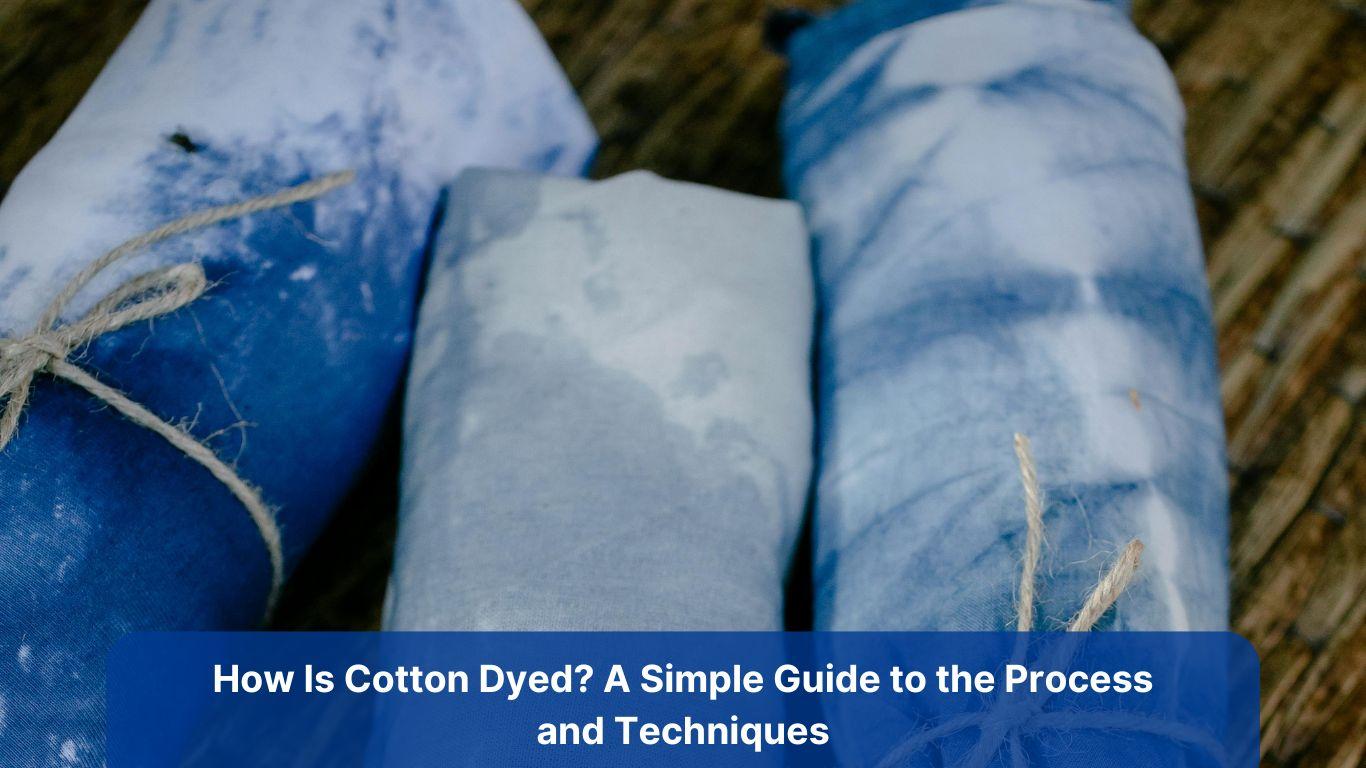 How Is Cotton Dyed? A Simple Guide to the Process and Techniques