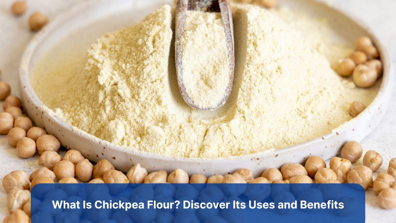 What Is Chickpea Flour? Discover Its Uses and Benefits